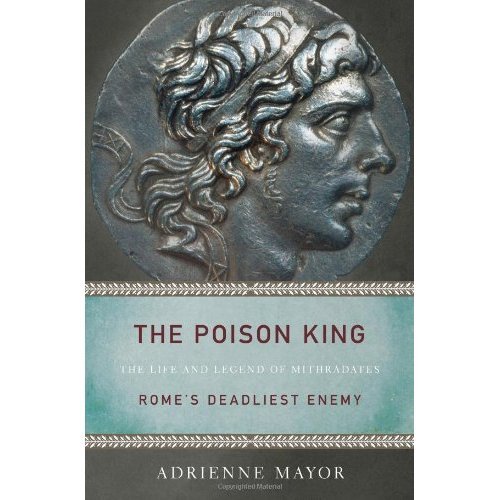 The Poison King: The Life and Legend of Mithradates, Rome's Deadliest Enemy